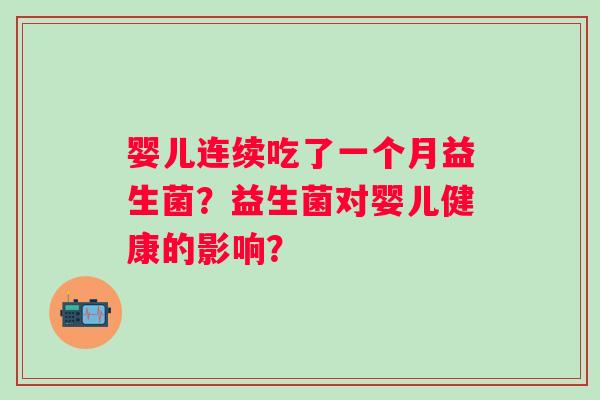 婴儿连续吃了一个月益生菌？益生菌对婴儿健康的影响？