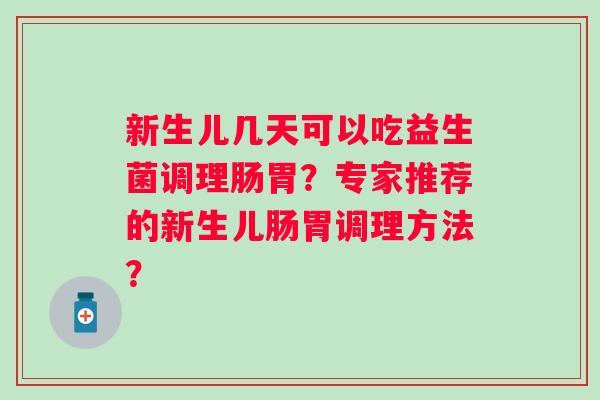 新生儿几天可以吃益生菌调理肠胃？专家推荐的新生儿肠胃调理方法？