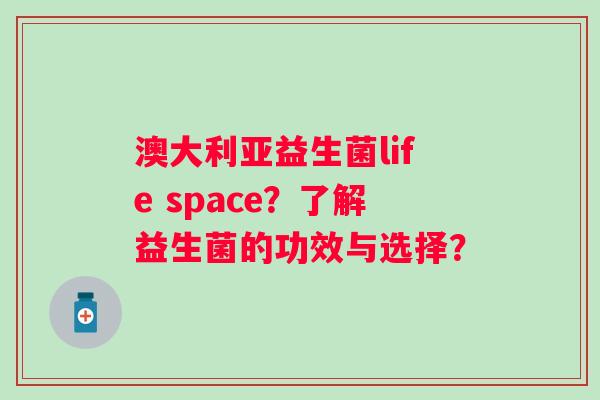 澳大利亚益生菌life space？了解益生菌的功效与选择？