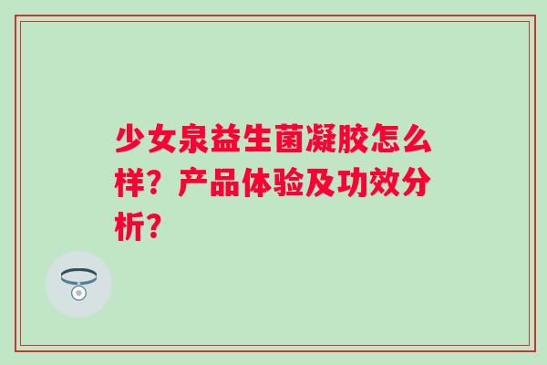 少女泉益生菌凝胶怎么样？产品体验及功效分析？
