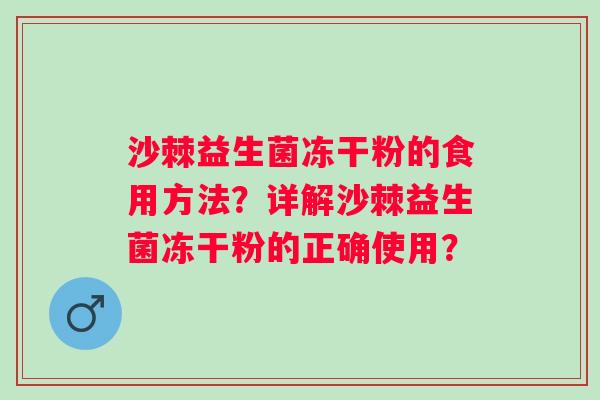 沙棘益生菌冻干粉的食用方法？详解沙棘益生菌冻干粉的正确使用？