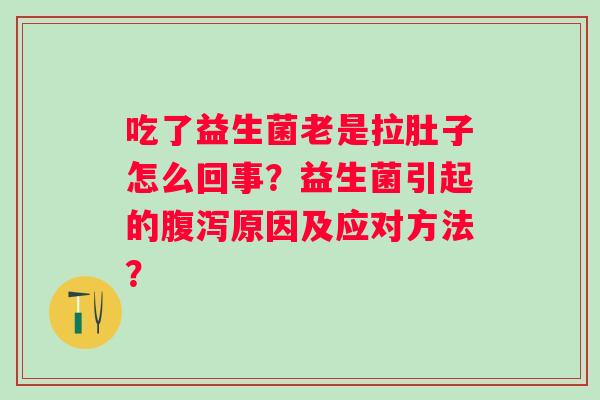 吃了益生菌老是拉肚子怎么回事？益生菌引起的原因及应对方法？