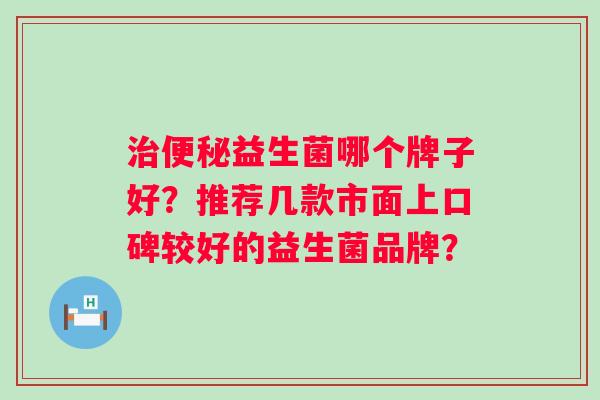 益生菌哪个牌子好？推荐几款市面上口碑较好的益生菌品牌？