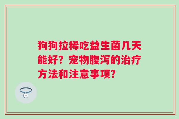 狗狗拉稀吃益生菌几天能好？宠物的方法和注意事项？