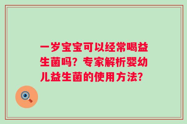 一岁宝宝可以经常喝益生菌吗？专家解析婴幼儿益生菌的使用方法？