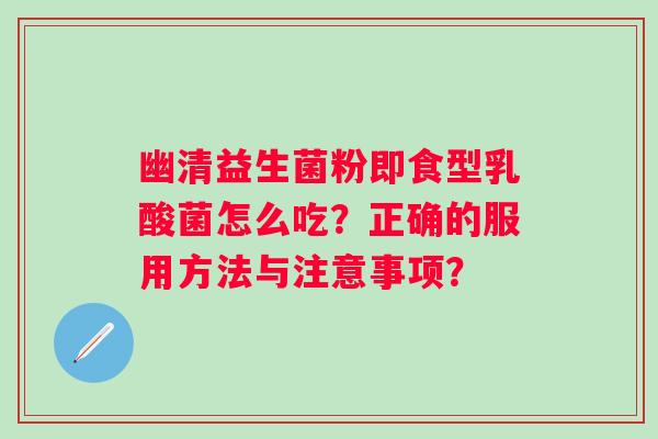 幽清益生菌粉即食型乳酸菌怎么吃？正确的服用方法与注意事项？