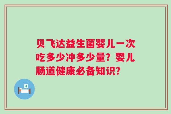 贝飞达益生菌婴儿一次吃多少冲多少量？婴儿肠道健康必备知识？