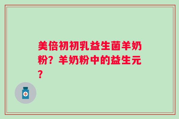 美倍初初乳益生菌羊奶粉？羊奶粉中的益生元？