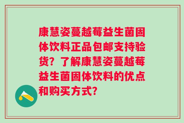 康慧姿蔓越莓益生菌固体饮料正品包邮支持验货？了解康慧姿蔓越莓益生菌固体饮料的优点和购买方式？