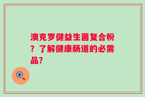 澳克罗健益生菌复合粉？了解健康肠道的必需品？