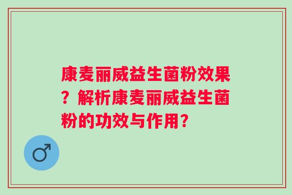 康麦丽威益生菌粉效果？解析康麦丽威益生菌粉的功效与作用？