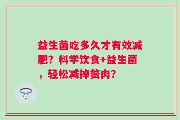 益生菌吃多久才有效减肥？科学饮食+益生菌，轻松减掉赘肉？