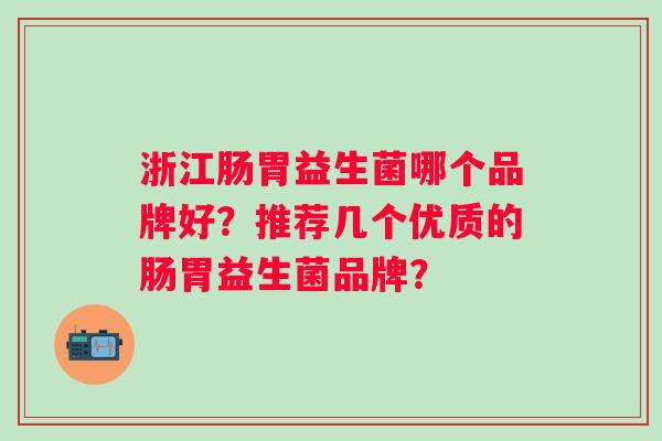 浙江肠胃益生菌哪个品牌好？推荐几个优质的肠胃益生菌品牌？