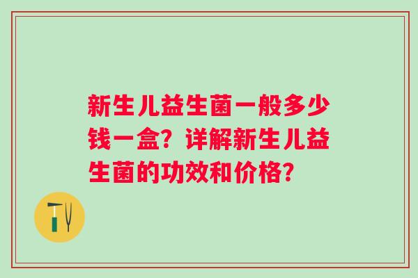 新生儿益生菌一般多少钱一盒？详解新生儿益生菌的功效和价格？
