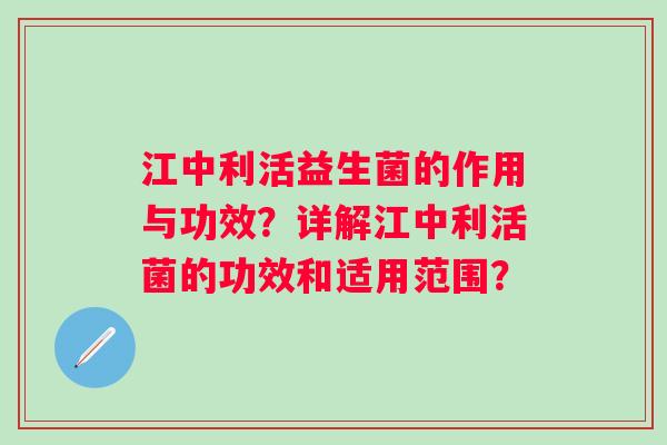 江中利活益生菌的作用与功效？详解江中利活菌的功效和适用范围？