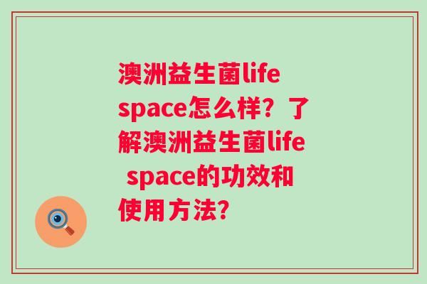 澳洲益生菌life space怎么样？了解澳洲益生菌life space的功效和使用方法？
