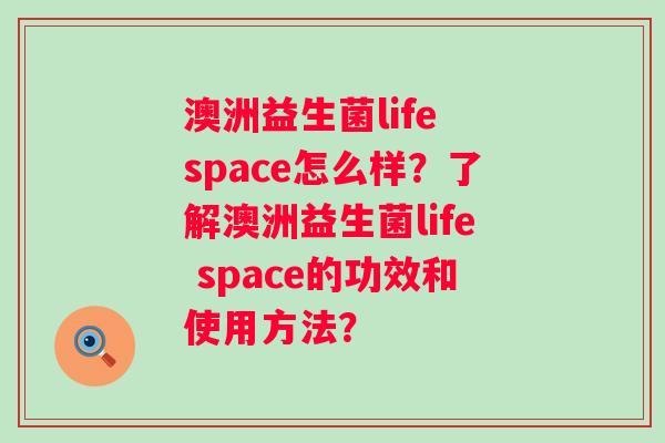 澳洲益生菌life space怎么样？了解澳洲益生菌life space的功效和使用方法？