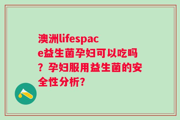 澳洲lifespace益生菌孕妇可以吃吗？孕妇服用益生菌的安全性分析？