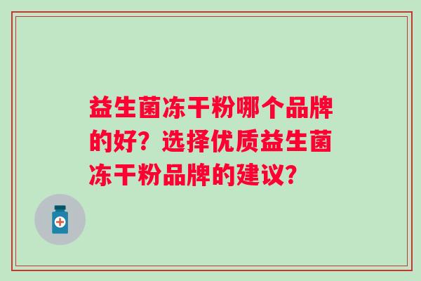 益生菌冻干粉哪个品牌的好？选择优质益生菌冻干粉品牌的建议？