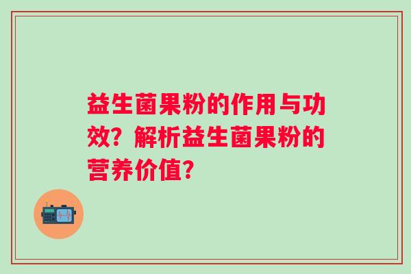 益生菌果粉的作用与功效？解析益生菌果粉的营养价值？