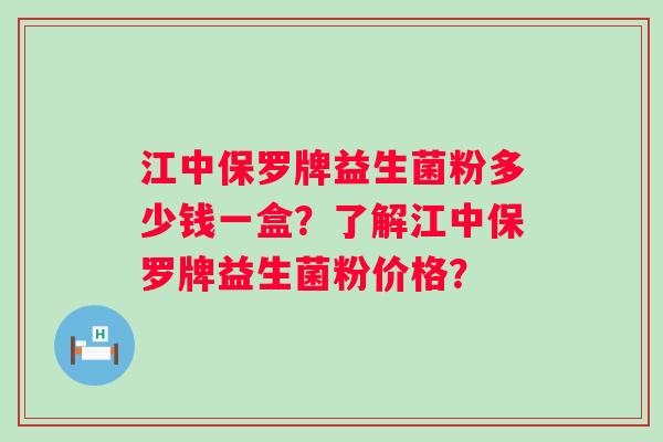 江中保罗牌益生菌粉多少钱一盒？了解江中保罗牌益生菌粉价格？