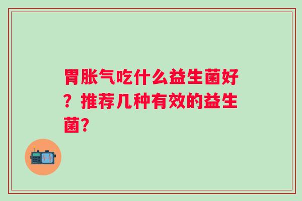 胃胀气吃什么益生菌好？推荐几种有效的益生菌？