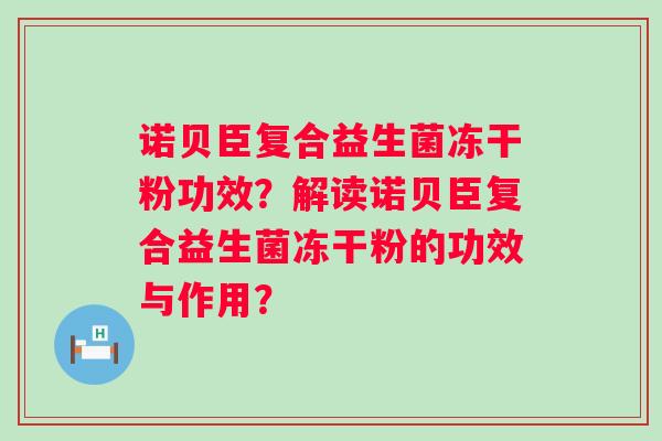 诺贝臣复合益生菌冻干粉功效？解读诺贝臣复合益生菌冻干粉的功效与作用？