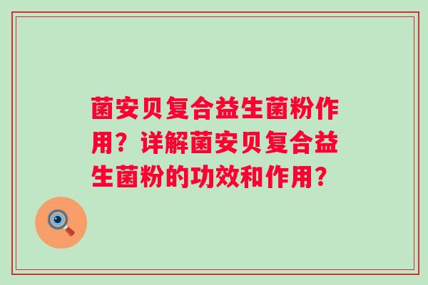 菌安贝复合益生菌粉作用？详解菌安贝复合益生菌粉的功效和作用？