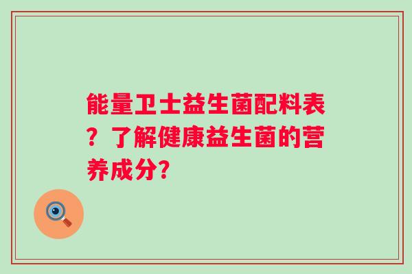 能量卫士益生菌配料表？了解健康益生菌的营养成分？