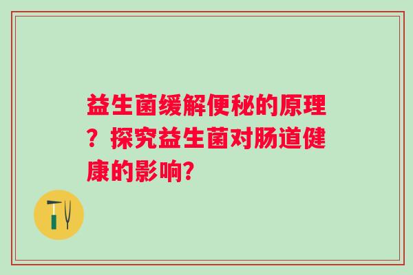 益生菌缓解便秘的原理？探究益生菌对肠道健康的影响？
