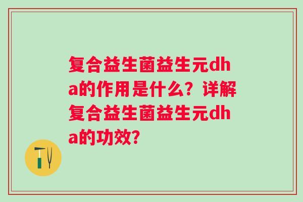 复合益生菌益生元dha的作用是什么？详解复合益生菌益生元dha的功效？