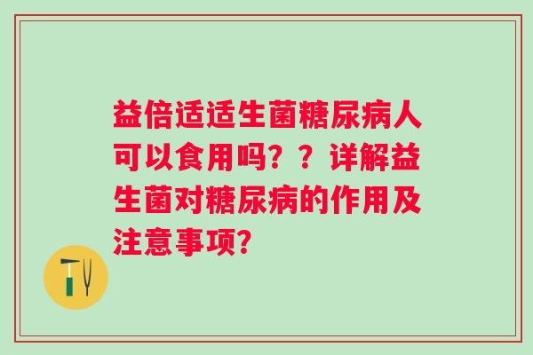 益倍适适生菌糖尿病人可以食用吗？？详解益生菌对糖尿病的作用及注意事项？