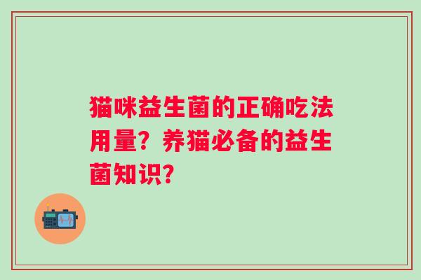 猫咪益生菌的正确吃法用量？养猫必备的益生菌知识？