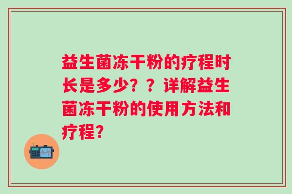 益生菌冻干粉的疗程时长是多少？？详解益生菌冻干粉的使用方法和疗程？