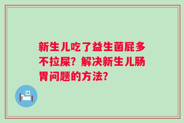 新生儿吃了益生菌屁多不拉屎？解决新生儿肠胃问题的方法？