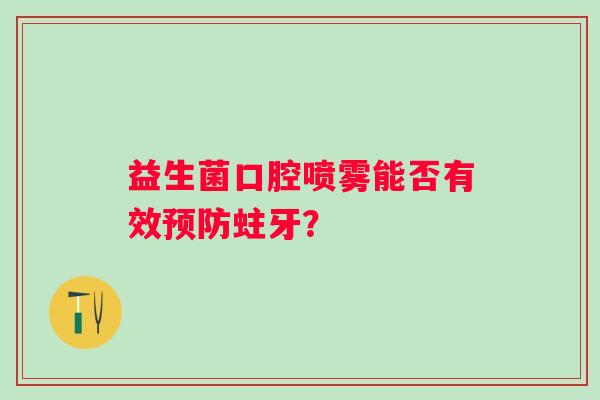 益生菌口腔喷雾能否有效蛀牙？