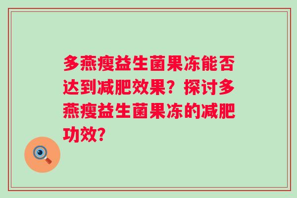 多燕瘦益生菌果冻能否达到效果？探讨多燕瘦益生菌果冻的功效？