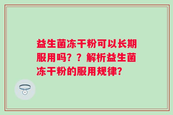 益生菌冻干粉可以长期服用吗？？解析益生菌冻干粉的服用规律？