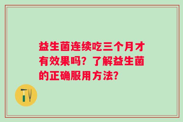 益生菌连续吃三个月才有效果吗？了解益生菌的正确服用方法？