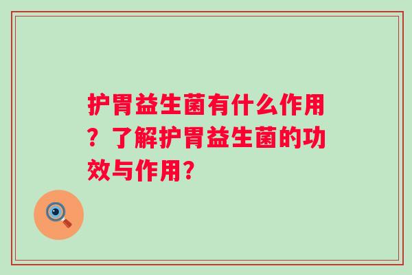 护胃益生菌有什么作用？了解护胃益生菌的功效与作用？