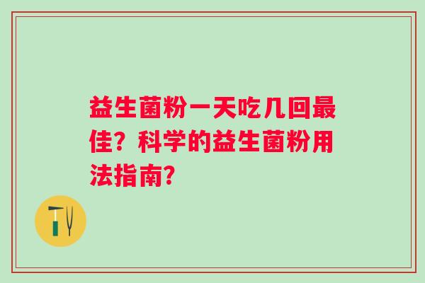 益生菌粉一天吃几回最佳？科学的益生菌粉用法指南？