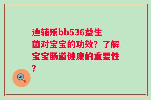 迪辅乐bb536益生菌对宝宝的功效？了解宝宝肠道健康的重要性？