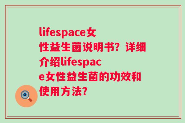 lifespace女性益生菌说明书？详细介绍lifespace女性益生菌的功效和使用方法？