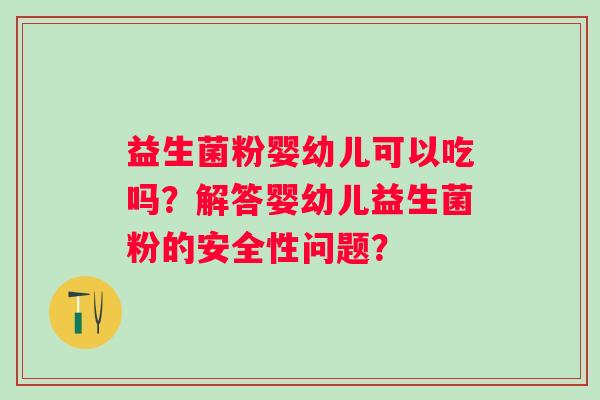 益生菌粉婴幼儿可以吃吗？解答婴幼儿益生菌粉的安全性问题？