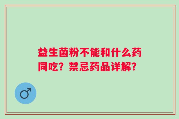 益生菌粉不能和什么药同吃？禁忌药品详解？