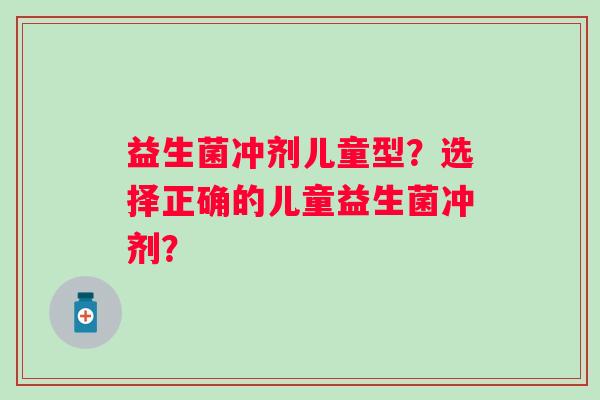 益生菌冲剂儿童型？选择正确的儿童益生菌冲剂？
