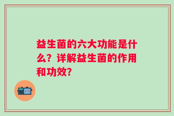 益生菌的六大功能是什么？详解益生菌的作用和功效？