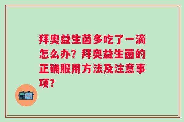 拜奥益生菌多吃了一滴怎么办？拜奥益生菌的正确服用方法及注意事项？