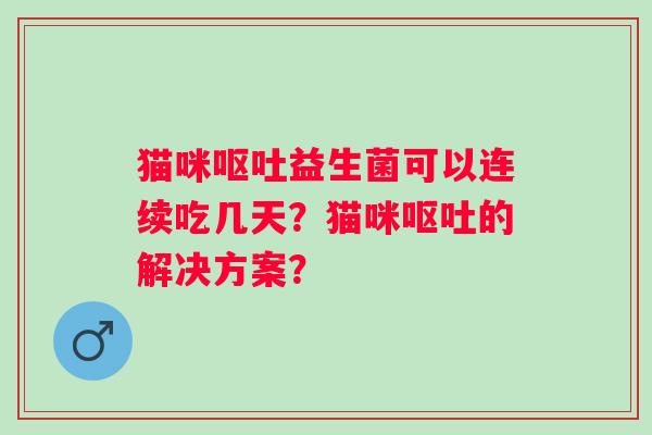 猫咪益生菌可以连续吃几天？猫咪的解决方案？