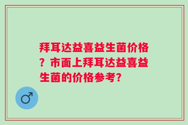 拜耳达益喜益生菌价格？市面上拜耳达益喜益生菌的价格参考？
